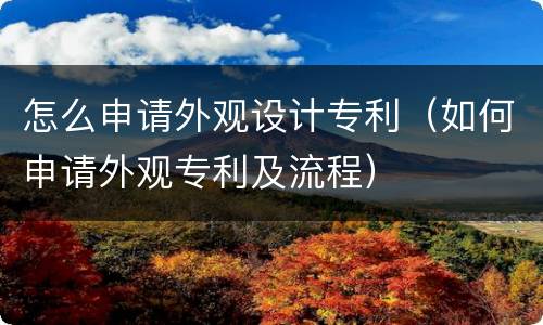 怎么申请外观设计专利（如何申请外观专利及流程）