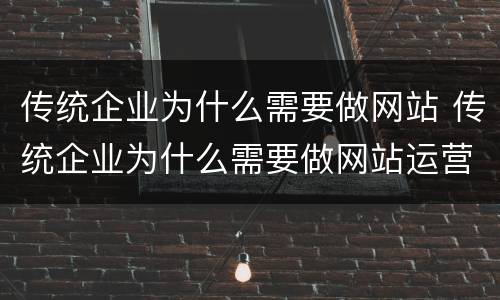 传统企业为什么需要做网站 传统企业为什么需要做网站运营