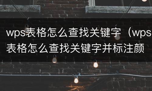 wps表格怎么查找关键字（wps表格怎么查找关键字并标注颜色）
