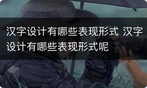 汉字设计有哪些表现形式 汉字设计有哪些表现形式呢