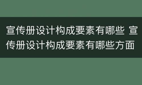 宣传册设计构成要素有哪些 宣传册设计构成要素有哪些方面