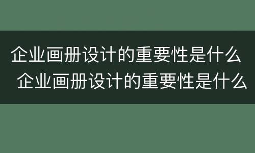 企业画册设计的重要性是什么 企业画册设计的重要性是什么呢