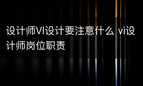 设计师VI设计要注意什么 vi设计师岗位职责