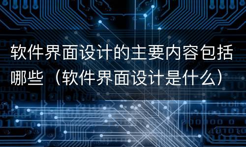 软件界面设计的主要内容包括哪些（软件界面设计是什么）