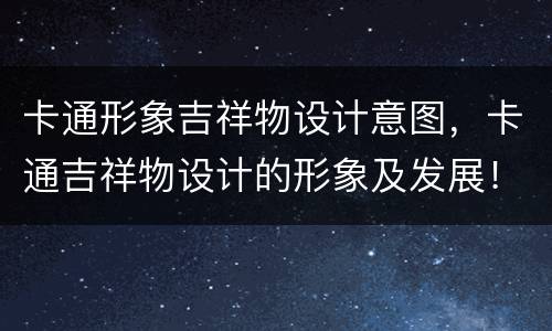 卡通形象吉祥物设计意图，卡通吉祥物设计的形象及发展！