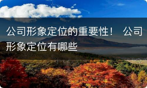 公司形象定位的重要性！ 公司形象定位有哪些