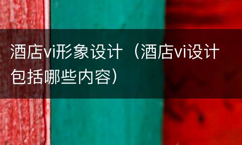 酒店vi形象设计（酒店vi设计包括哪些内容）