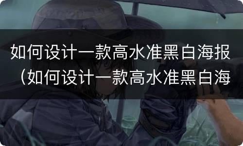 如何设计一款高水准黑白海报（如何设计一款高水准黑白海报图片）
