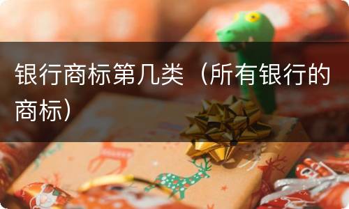 银行商标第几类（所有银行的商标）
