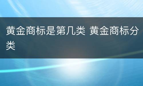 黄金商标是第几类 黄金商标分类