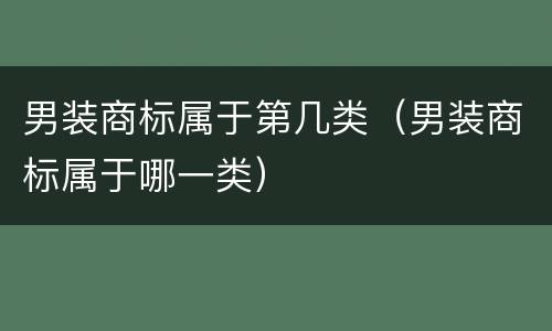 男装商标属于第几类（男装商标属于哪一类）