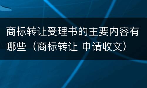 商标转让受理书的主要内容有哪些（商标转让 申请收文）