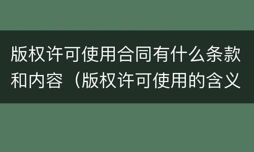 版权许可使用合同有什么条款和内容（版权许可使用的含义与特征）