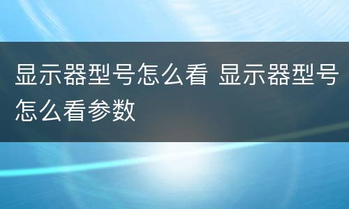 显示器型号怎么看 显示器型号怎么看参数