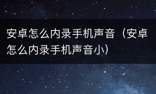 安卓怎么内录手机声音（安卓怎么内录手机声音小）
