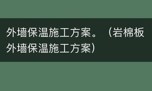 外墙保温施工方案。（岩棉板外墙保温施工方案）