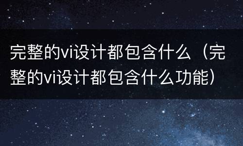 完整的vi设计都包含什么（完整的vi设计都包含什么功能）