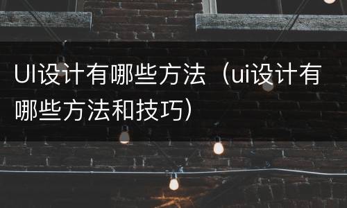 UI设计有哪些方法（ui设计有哪些方法和技巧）