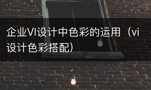 企业VI设计中色彩的运用（vi设计色彩搭配）