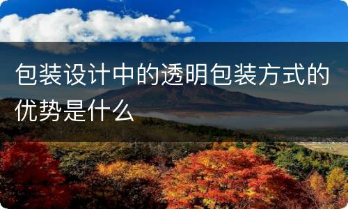 包装设计中的透明包装方式的优势是什么