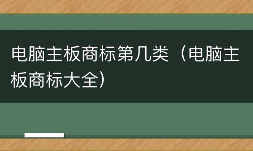 电脑主板商标第几类（电脑主板商标大全）