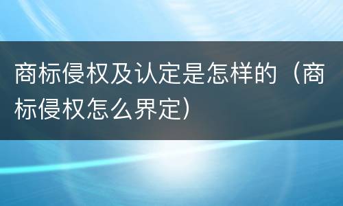 商标侵权及认定是怎样的（商标侵权怎么界定）