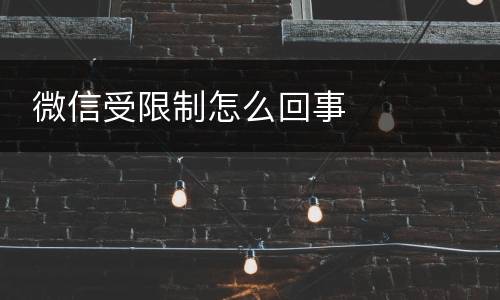  微信受限制怎么回事