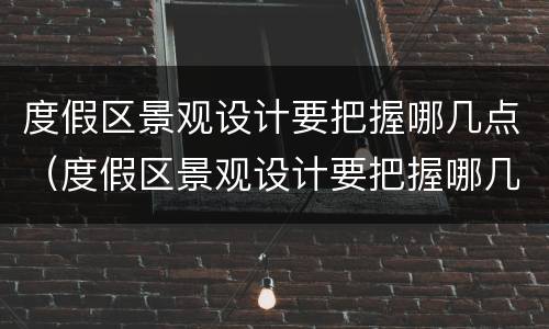 度假区景观设计要把握哪几点（度假区景观设计要把握哪几点问题）