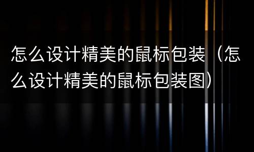 怎么设计精美的鼠标包装（怎么设计精美的鼠标包装图）