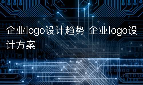 企业logo设计趋势 企业logo设计方案
