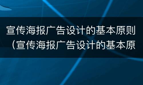 宣传海报广告设计的基本原则（宣传海报广告设计的基本原则有哪些）