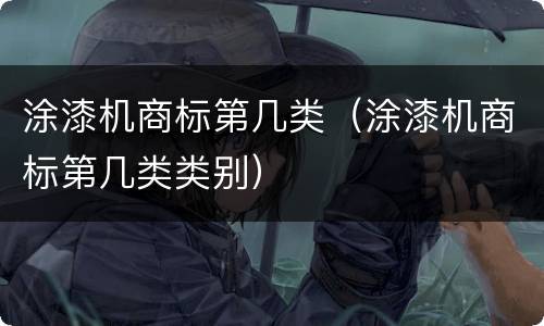 涂漆机商标第几类（涂漆机商标第几类类别）