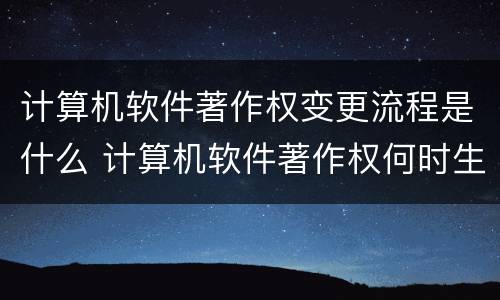 计算机软件著作权变更流程是什么 计算机软件著作权何时生效