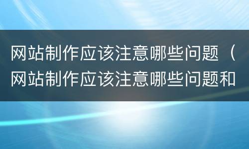 网站制作应该注意哪些问题（网站制作应该注意哪些问题和建议）
