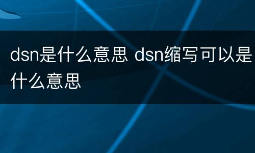 dsn是什么意思 dsn缩写可以是什么意思
