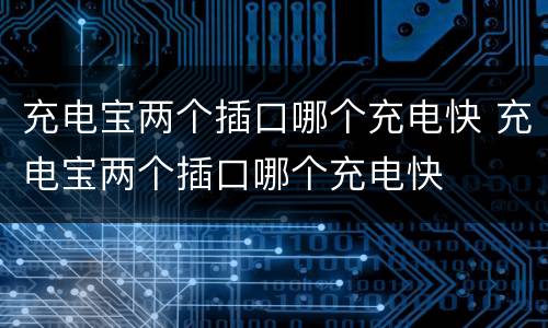 充电宝两个插口哪个充电快 充电宝两个插口哪个充电快