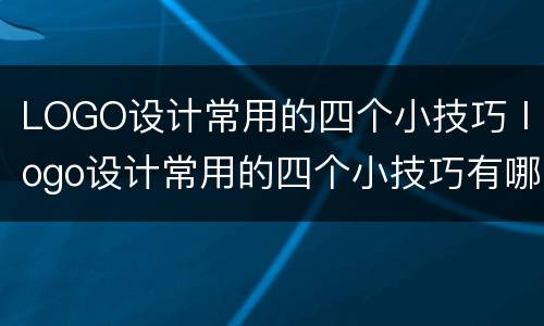 LOGO设计常用的四个小技巧 logo设计常用的四个小技巧有哪些