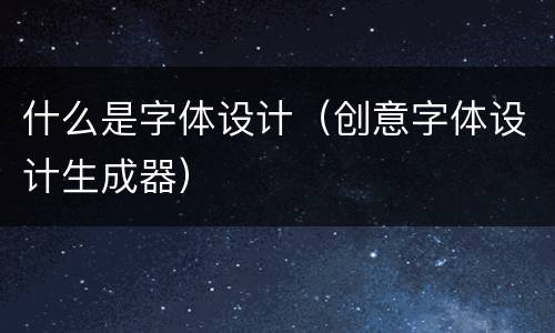 什么是字体设计（创意字体设计生成器）