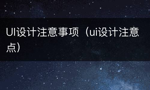 UI设计注意事项（ui设计注意点）