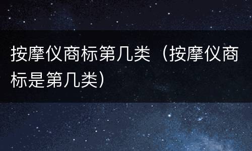 按摩仪商标第几类（按摩仪商标是第几类）