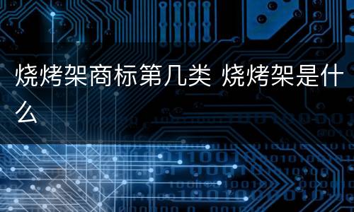 烧烤架商标第几类 烧烤架是什么