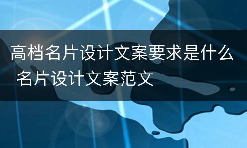 高档名片设计文案要求是什么 名片设计文案范文
