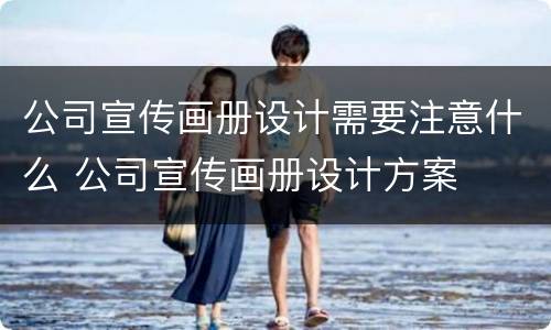 公司宣传画册设计需要注意什么 公司宣传画册设计方案