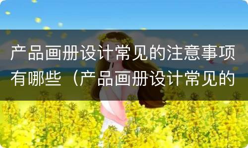 产品画册设计常见的注意事项有哪些（产品画册设计常见的注意事项有哪些方面）