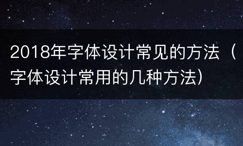 2018年字体设计常见的方法（字体设计常用的几种方法）