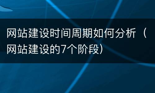 网站建设时间周期如何分析（网站建设的7个阶段）