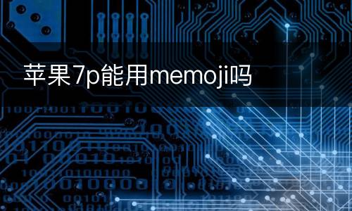  苹果7p能用memoji吗