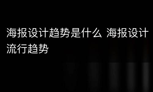 海报设计趋势是什么 海报设计流行趋势