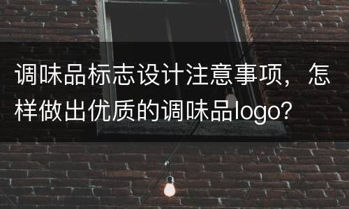 调味品标志设计注意事项，怎样做出优质的调味品logo？