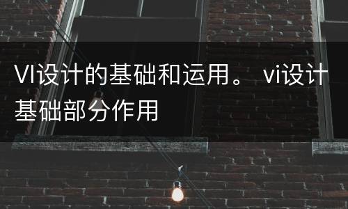 VI设计的基础和运用。 vi设计基础部分作用